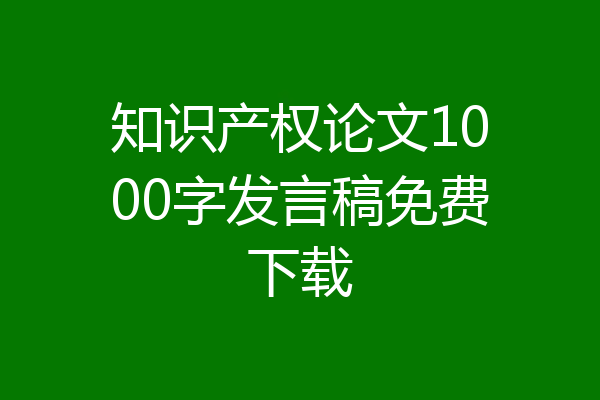 知识产权论文1000字发言稿免费下载
