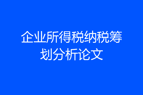 企业所得税纳税筹划分析论文
