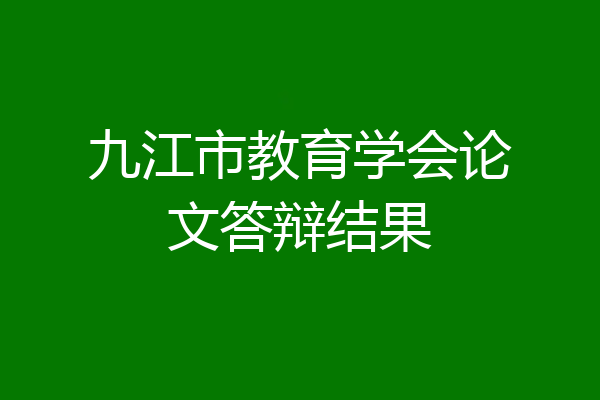 九江市教育学会论文答辩结果