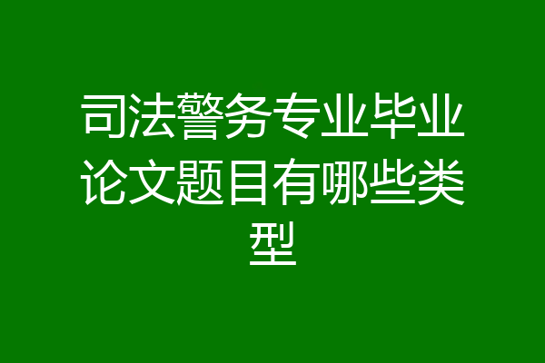 司法警务专业毕业论文题目有哪些类型