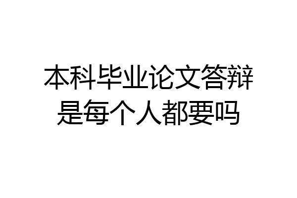 本科毕业论文答辩是每个人都要吗