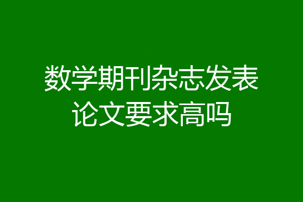 数学期刊杂志发表论文要求高吗