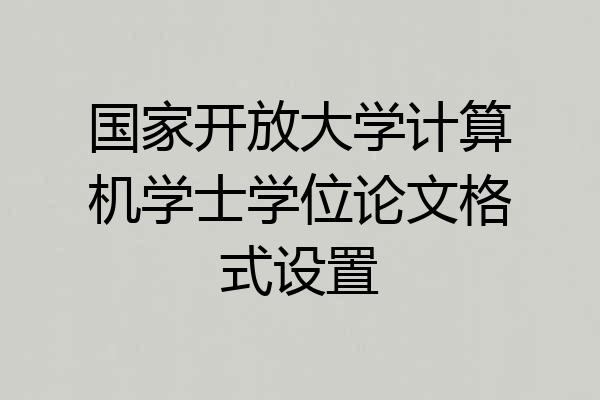 国家开放大学计算机学士学位论文格式设置
