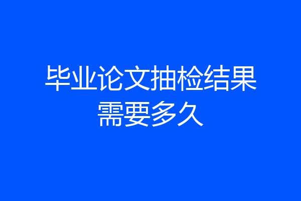 毕业论文抽检结果需要多久