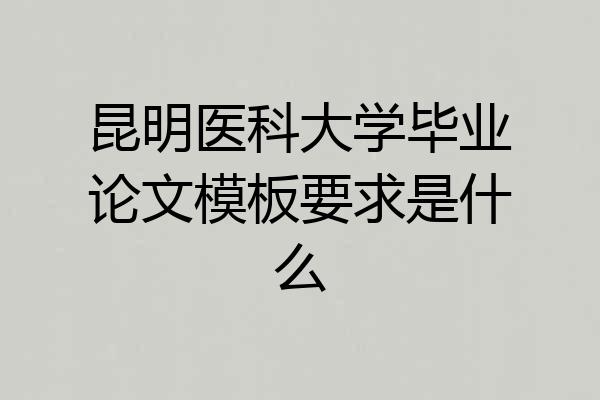 昆明医科大学毕业论文模板要求是什么