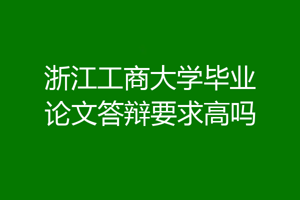 浙江工商大学毕业论文答辩要求高吗