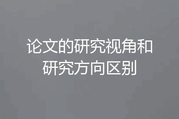 论文的研究视角和研究方向区别