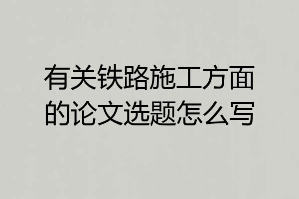 有关铁路施工方面的论文选题怎么写