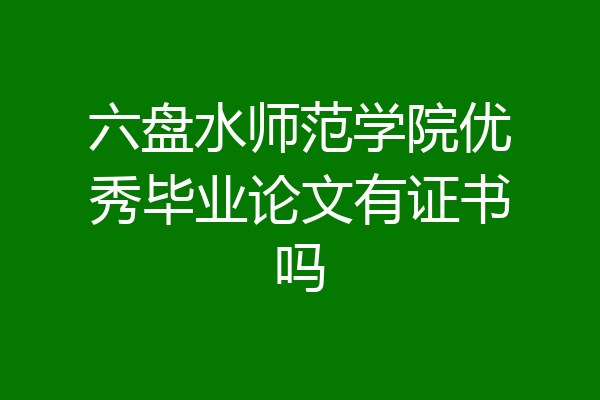 六盘水师范学院优秀毕业论文有证书吗