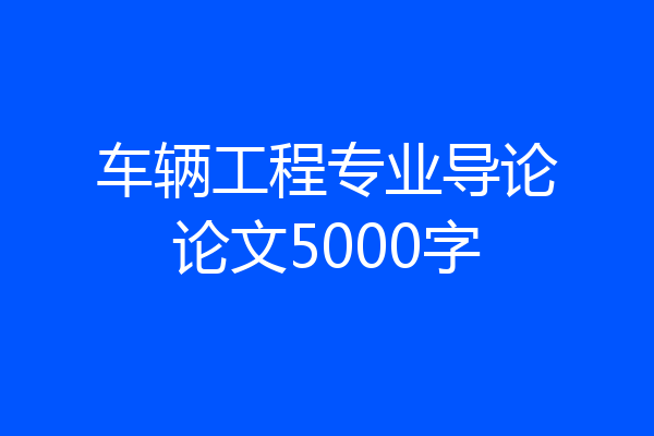 车辆工程专业导论论文5000字