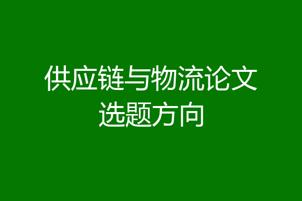 供应链与物流论文选题方向