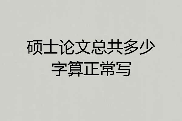 硕士论文总共多少字算正常写