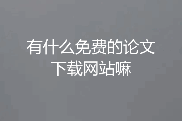 有什么免费的论文下载网站嘛