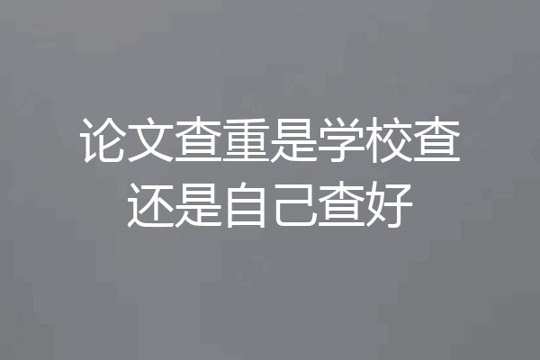 论文查重是学校查还是自己查好