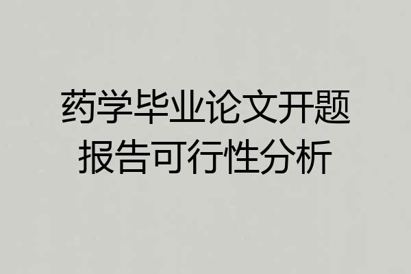 药学毕业论文开题报告可行性分析