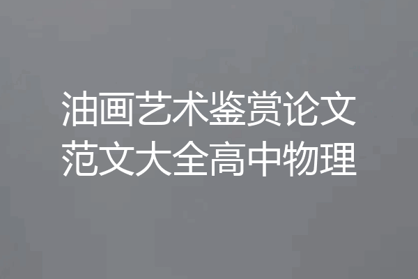 油画艺术鉴赏论文范文大全高中物理