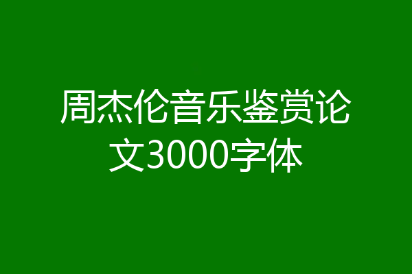 周杰伦音乐鉴赏论文3000字体