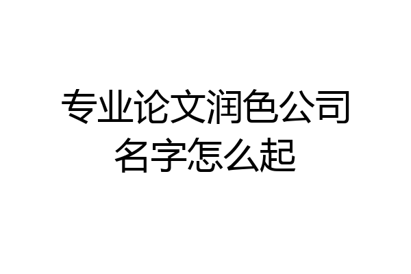 专业论文润色公司名字怎么起