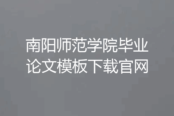 南阳师范学院毕业论文模板下载官网
