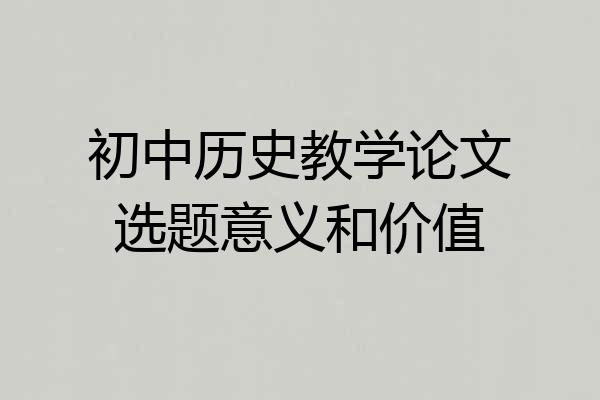 初中历史教学论文选题意义和价值