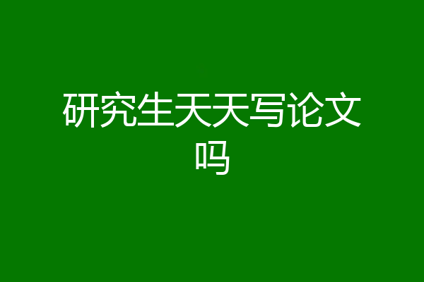 研究生天天写论文吗
