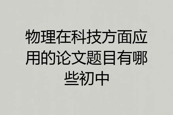 物理在科技方面应用的论文题目有哪些初中