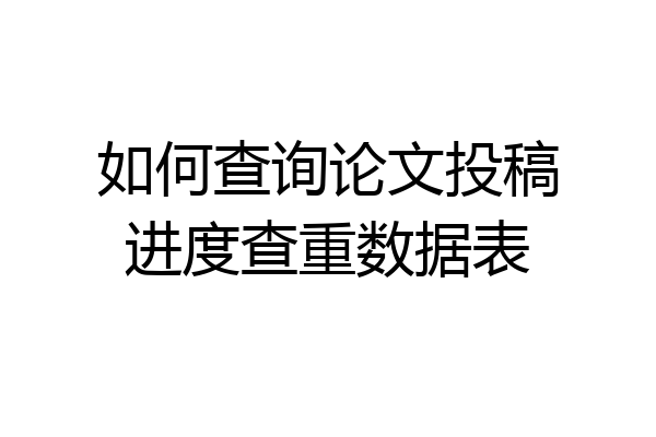 如何查询论文投稿进度查重数据表