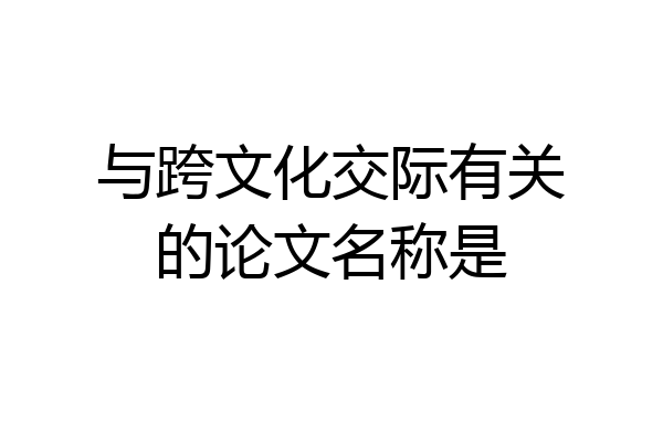 与跨文化交际有关的论文名称是