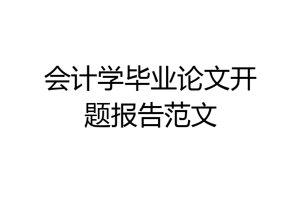 会计学毕业论文开题报告范文