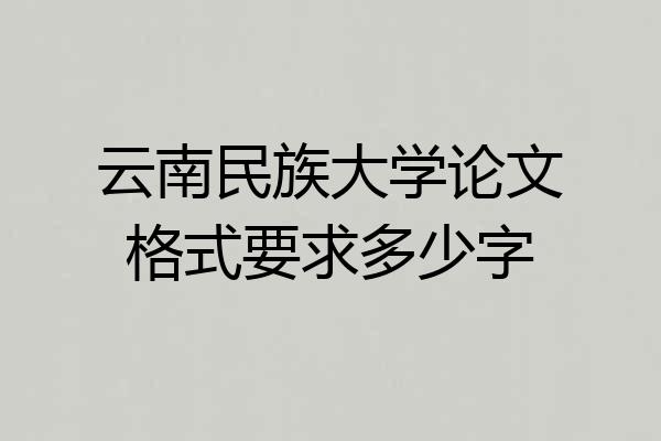 云南民族大学论文格式要求多少字