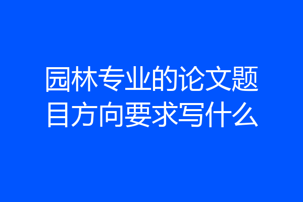 园林专业的论文题目方向要求写什么
