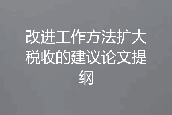 改进工作方法扩大税收的建议论文提纲