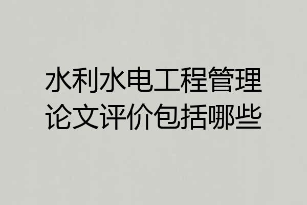 水利水电工程管理论文评价包括哪些