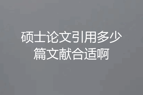硕士论文引用多少篇文献合适啊