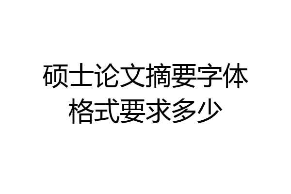 硕士论文摘要字体格式要求多少