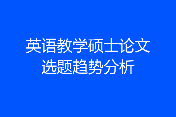 英语教学硕士论文选题趋势分析