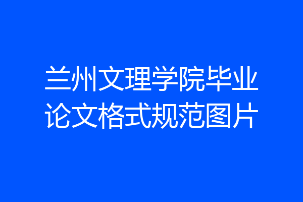 兰州文理学院毕业论文格式规范图片