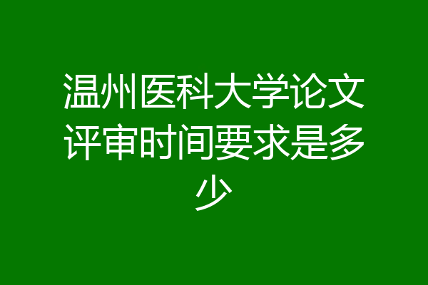 温州医科大学论文评审时间要求是多少