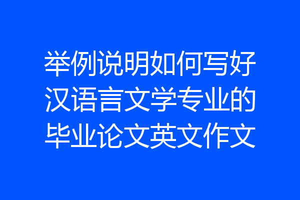 举例说明如何写好汉语言文学专业的毕业论文英文作文