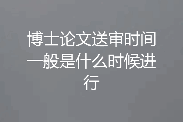 博士论文送审时间一般是什么时候进行