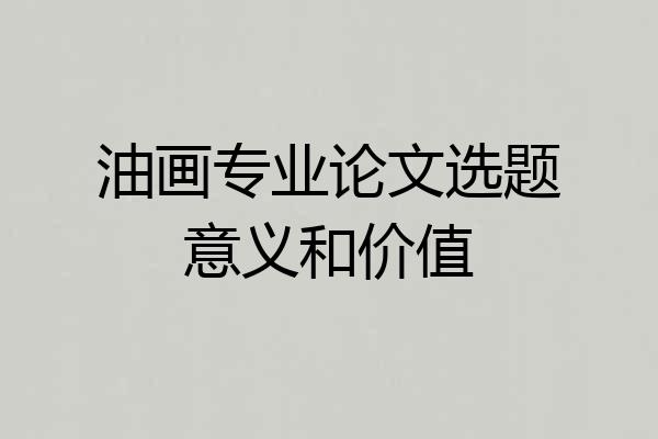 油画专业论文选题意义和价值