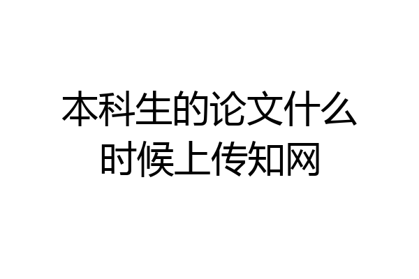 本科生的论文什么时候上传知网