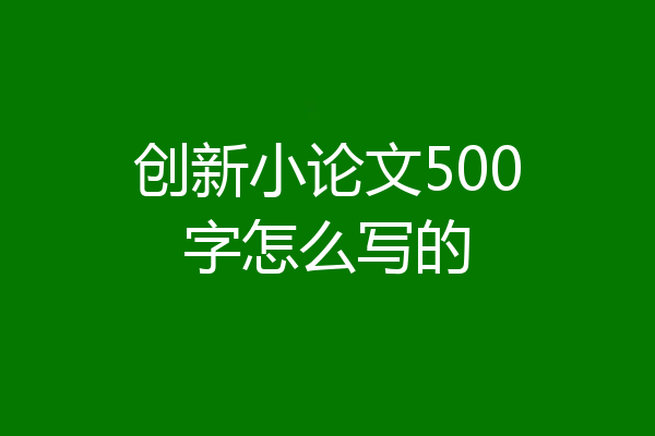 创新小论文500字怎么写的