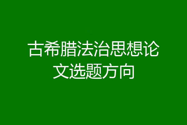 古希腊法治思想论文选题方向