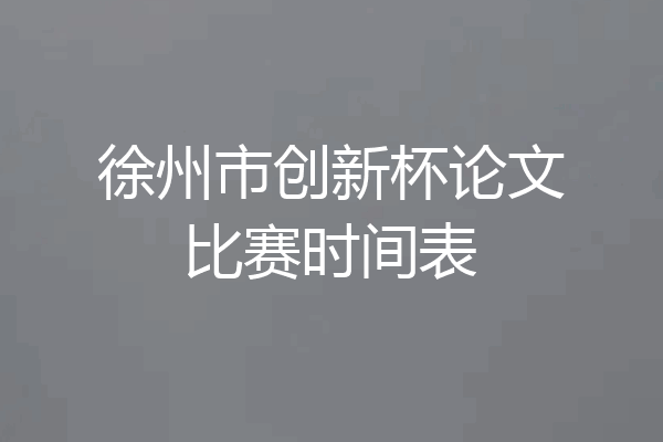 徐州市创新杯论文比赛时间表