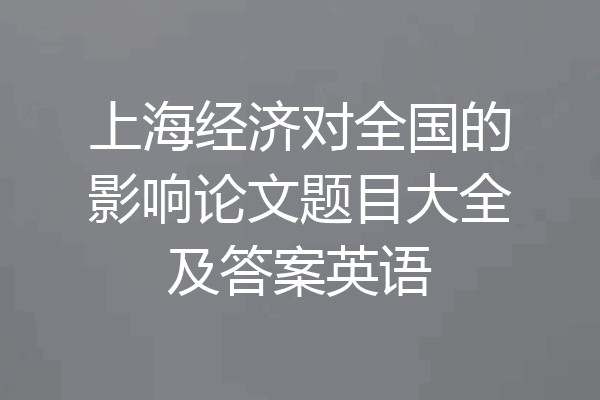 上海经济对全国的影响论文题目大全及答案英语