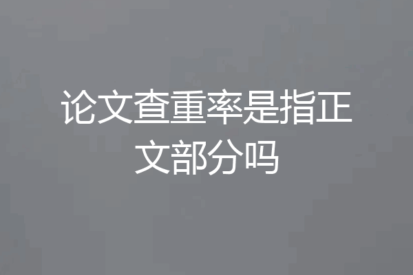 论文查重率是指正文部分吗