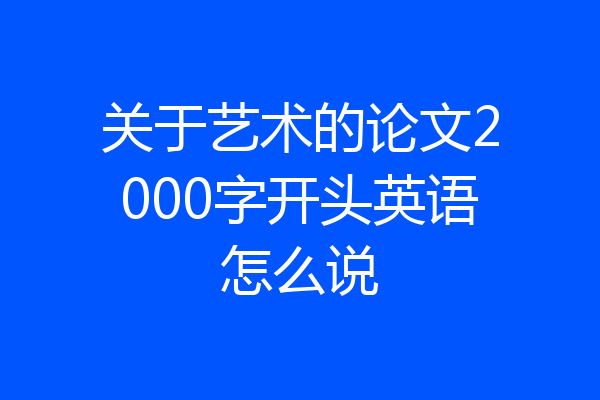 关于艺术的论文2000字开头英语怎么说