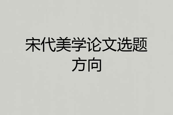 宋代美学论文选题方向