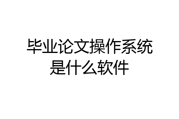 毕业论文操作系统是什么软件